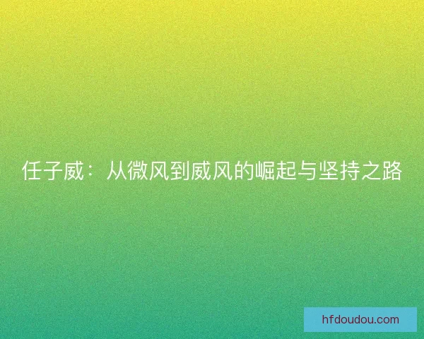 任子威：从微风到威风的崛起与坚持之路